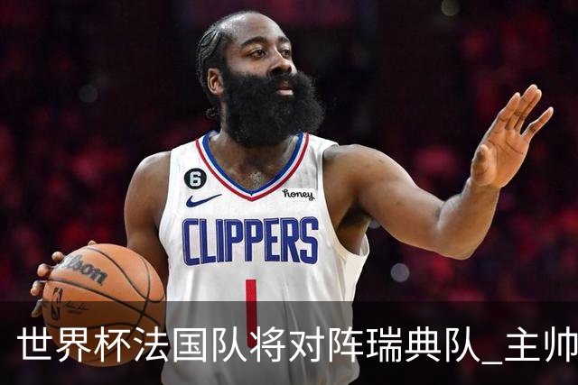 世界杯法国队将对阵瑞典队 主帅否认姆巴佩不防守