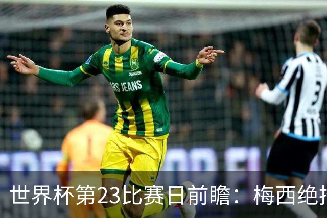 世界杯第23比赛日前瞻：梅西绝招能破“佛的脚”，法老难赢亚洲队