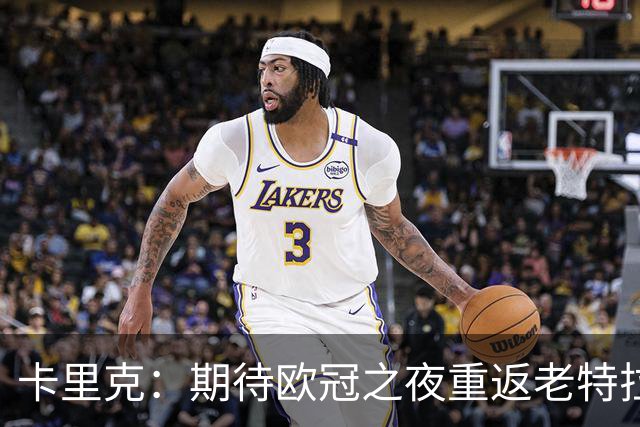 卡里克：期待欧冠之夜重返老特拉福德，准备好奉献更多伟大时刻