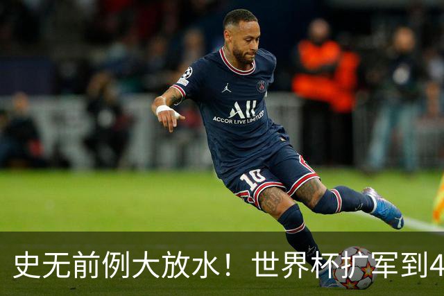 史无前例大放水！世界杯扩军到48队8.5个亚洲名额，国足照样无缘