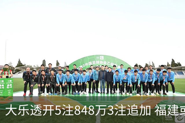大乐透开5注848万3注追加 福建或爆3054万大奖