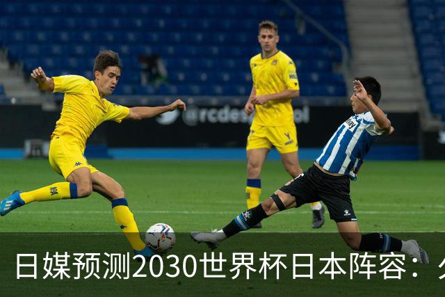 日媒预测2030世界杯日本阵容：久保建英中村敬斗铃木彩艳仍是主力