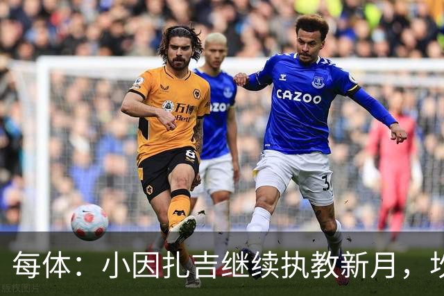 每体：小因扎吉继续执教新月，坎塞洛正式加盟巴萨将变得更加容易
