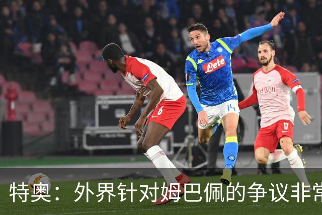 特奥：外界针对姆巴佩的争议非常多也并不公平，他一心只想赢球
