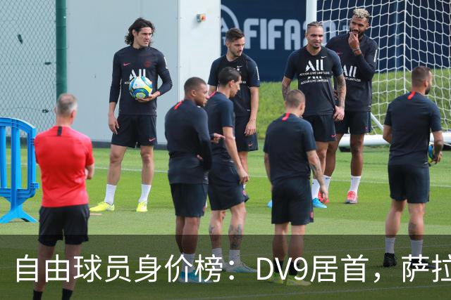 自由球员身价榜：DV9居首，萨拉赫、桑乔、格雷茨卡、斯通斯在列