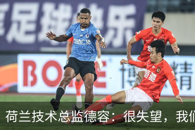 荷兰技术总监德容：很失望，我们本来的目标是保四争冠