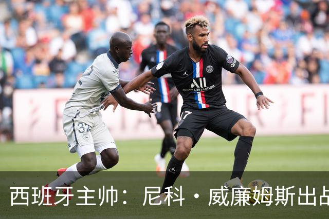 西班牙主帅：尼科·威廉姆斯出战存疑 皮诺或缺席剩余比赛