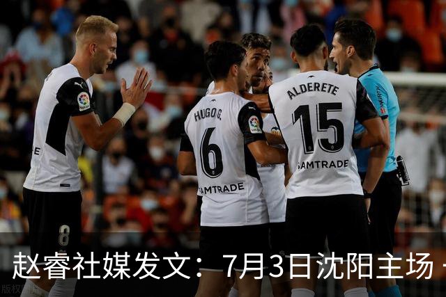 赵睿社媒发文：7月3日沈阳主场 一起为中国队加油，硬仗就得来硬的