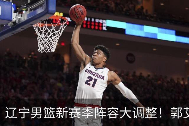 辽宁男篮新赛季阵容大调整！郭艾伦或重返辽篮，杨鸣有望回归