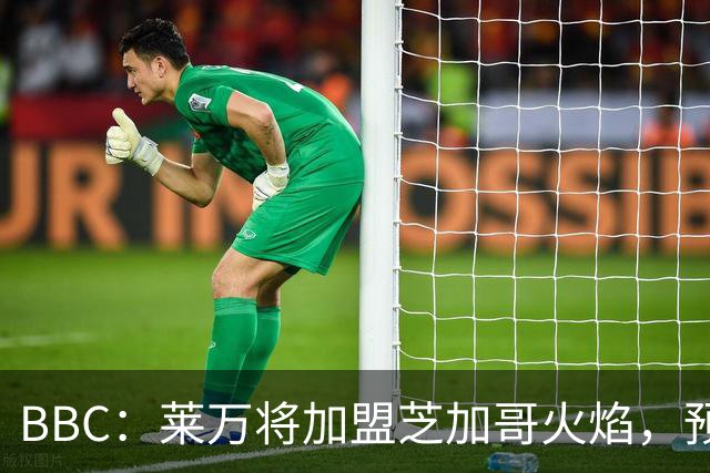BBC：莱万将加盟芝加哥火焰，预计成为联赛收入最高的球员之一