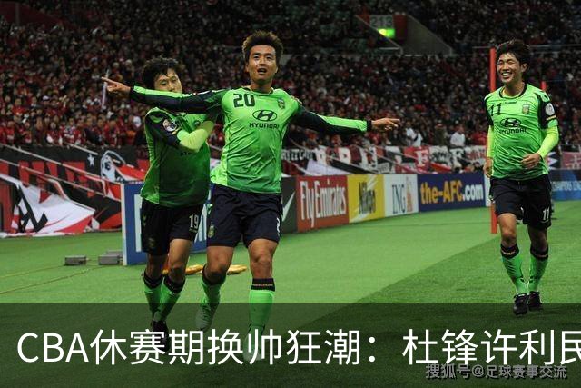 CBA休赛期换帅狂潮：杜锋许利民郑永刚潘江领衔离任 北控新主帅未官宣