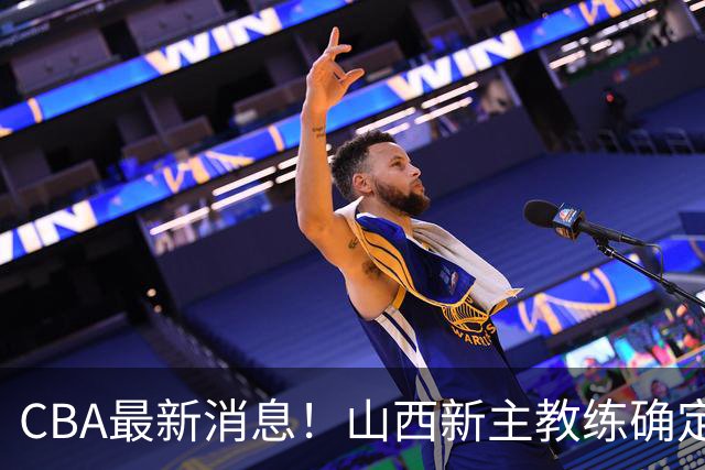 CBA最新消息！山西新主教练确定，胡明轩膝盖伤病未愈，刘晓宇重返北控担任助教