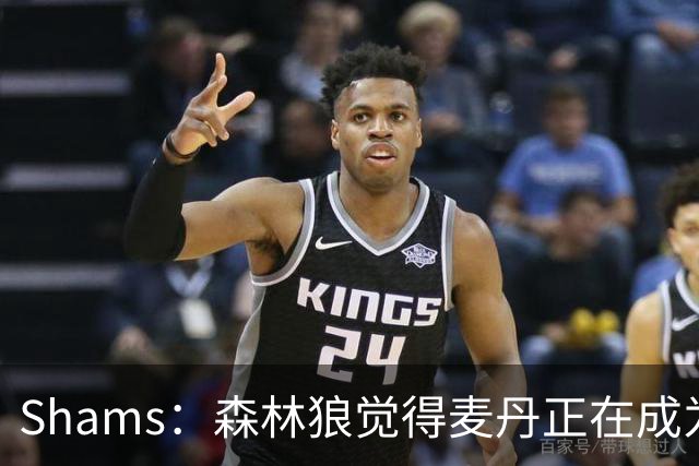 Shams：森林狼觉得麦丹正在成为明星 因此补强控卫的需求更迫切